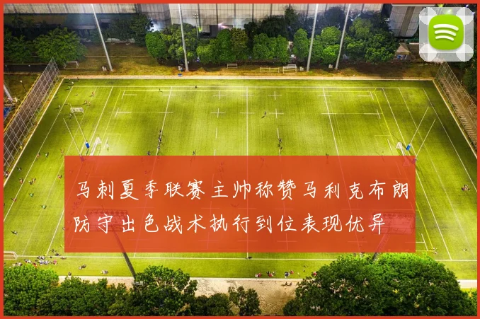 马刺夏季联赛主帅称赞马利克布朗防守出色战术执行到位表现优异