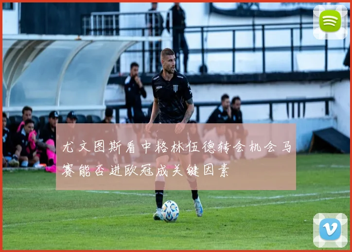 尤文图斯看中格林伍德转会机会马赛能否进欧冠成关键因素