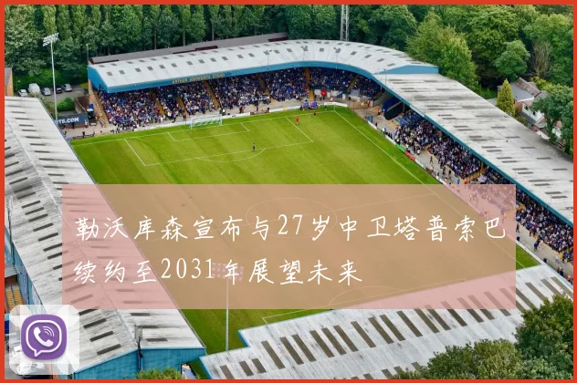 勒沃库森宣布与27岁中卫塔普索巴续约至2031年展望未来