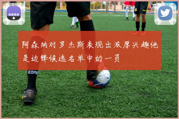 阿森纳对罗杰斯表现出浓厚兴趣他是边锋候选名单中的一员