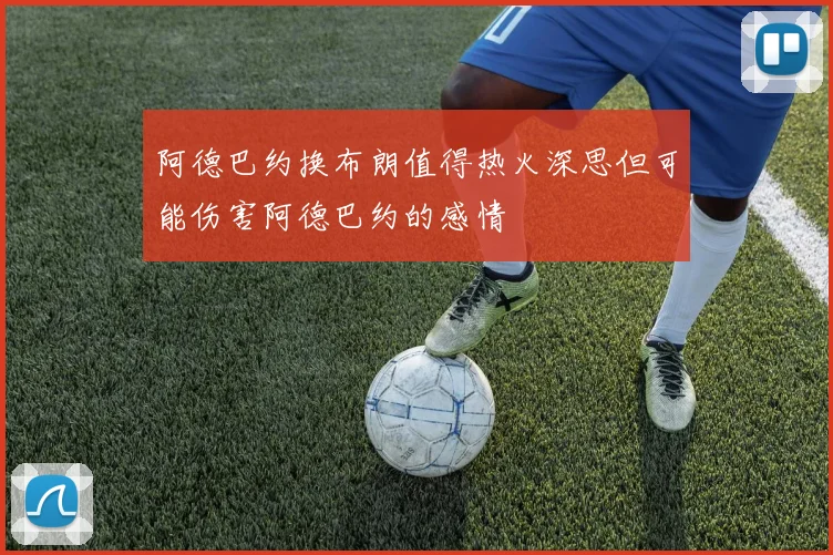 阿德巴约换布朗值得热火深思但可能伤害阿德巴约的感情