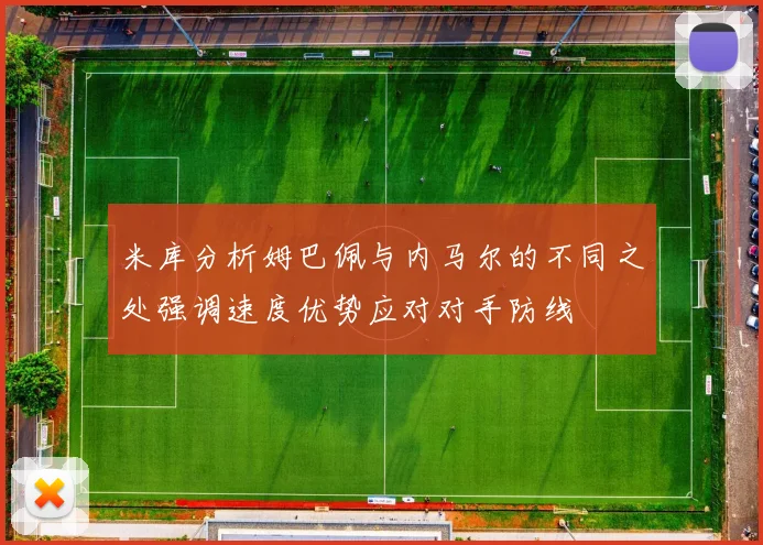 米库分析姆巴佩与内马尔的不同之处强调速度优势应对对手防线