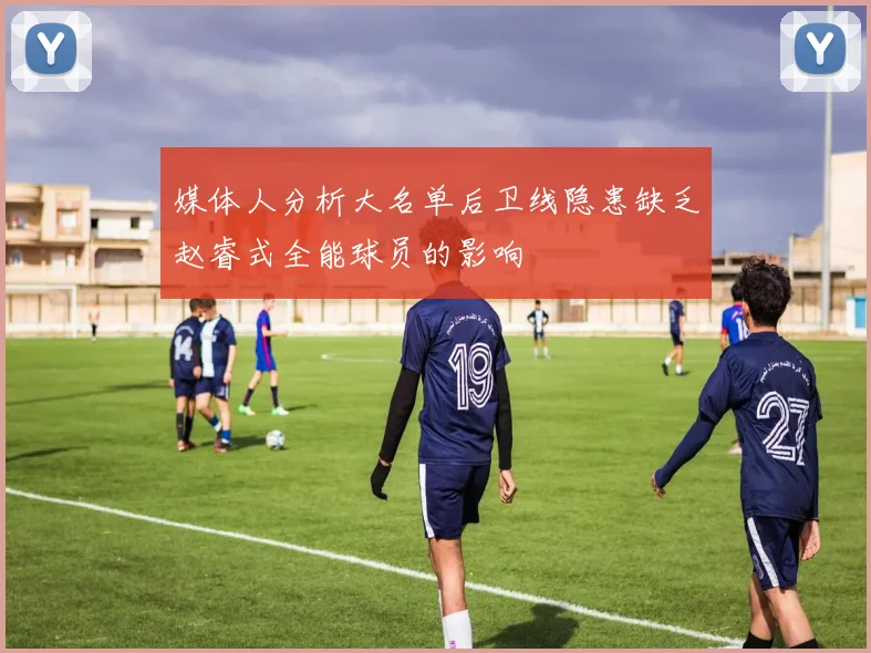 媒体人分析大名单后卫线隐患缺乏赵睿式全能球员的影响