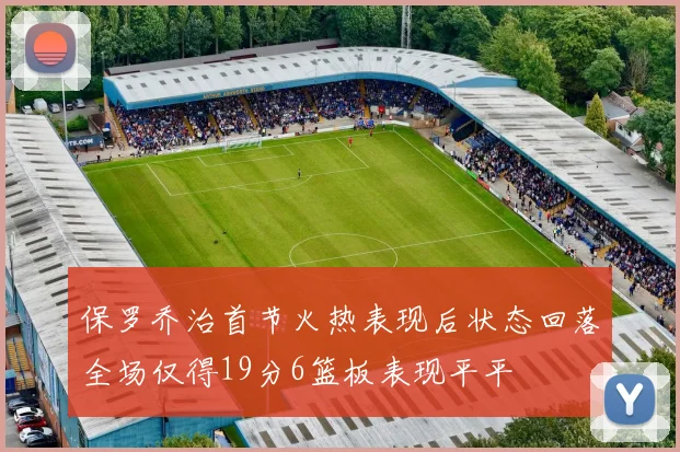 保罗乔治首节火热表现后状态回落全场仅得19分6篮板表现平平
