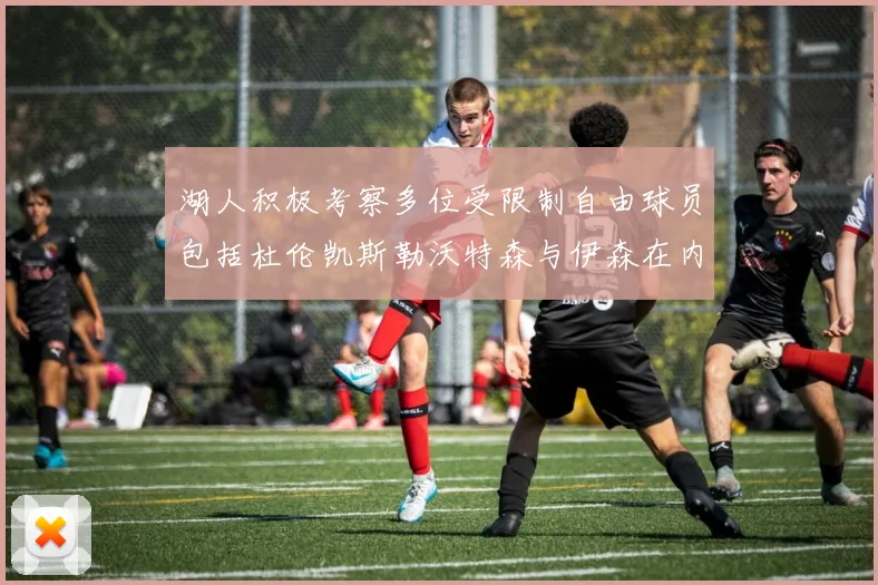 湖人积极考察多位受限制自由球员包括杜伦凯斯勒沃特森与伊森在内