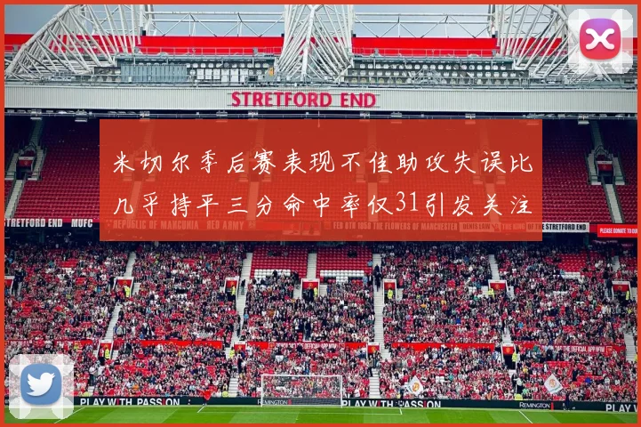 米切尔季后赛表现不佳助攻失误比几乎持平三分命中率仅31引发关注