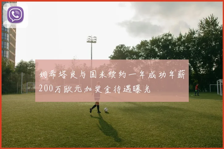 姆希塔良与国米续约一年成功年薪200万欧元加奖金待遇曝光